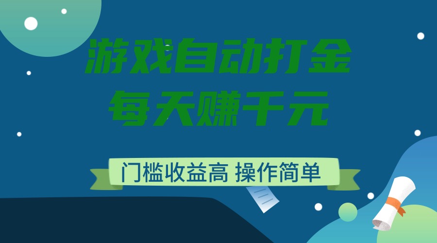 游戏自动打金，每天赚千元，门槛收益高，操作简单 - 网创智库网创-网赚-电商-tk-出海-AI-抖音-快手-小红书-视频号-玩法-创业-小程序-公众号-私域-s粉网创智库