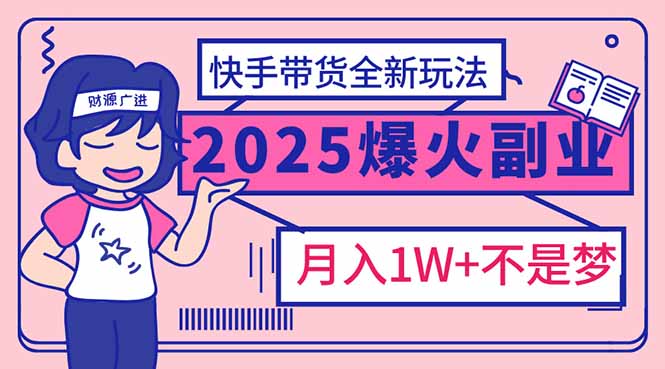 2025年爆红副业！快手带货全新玩法，月入1万加不是梦！网创-网赚-电商-tk-出海-AI-抖音-快手-小红书-视频号-玩法-创业-小程序-公众号-私域-s粉网创智库