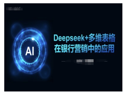 Deepseek+多维表格在银行营销场景中的应用网创-网赚-电商-tk-出海-AI-抖音-快手-小红书-视频号-玩法-创业-小程序-公众号-私域-s粉网创智库
