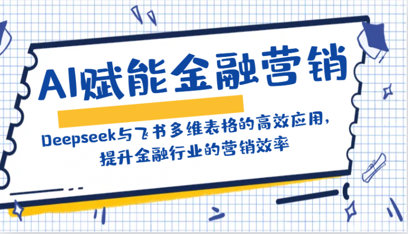AI赋能金融营销：Deepseek与飞书多维表格的高效应用，提升金融行业的营销效率网创-网赚-电商-tk-出海-AI-抖音-快手-小红书-视频号-玩法-创业-小程序-公众号-私域-s粉网创智库