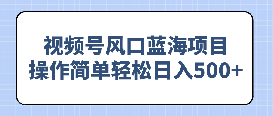 视频号风口蓝海项目，操作简单轻松日入500+ - 网创智库网创-网赚-电商-tk-出海-AI-抖音-快手-小红书-视频号-玩法-创业-小程序-公众号-私域-s粉网创智库