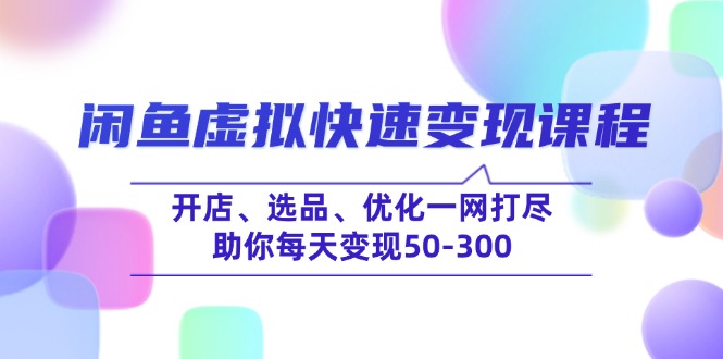 闲鱼虚拟快速变现课程，开店、选品、优化一网打尽，助你每天变现50-300网创-网赚-电商-tk-出海-AI-抖音-快手-小红书-视频号-玩法-创业-小程序-公众号-私域-s粉网创智库