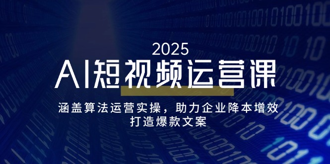 AI短视频运营课，涵盖算法运营实操，助力企业降本增效，打造爆款文案网创-网赚-电商-tk-出海-AI-抖音-快手-小红书-视频号-玩法-创业-小程序-公众号-私域-s粉网创智库