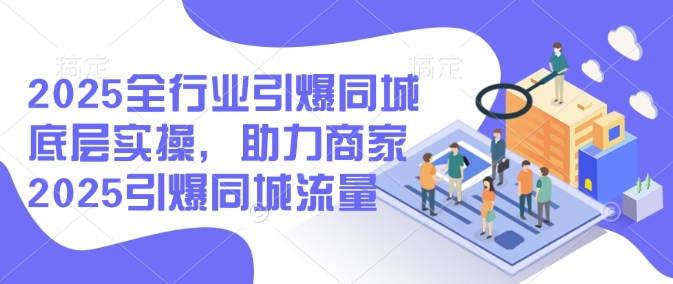 2025全行业引爆同城底层实操，助力商家2025引爆同城流量网创-网赚-电商-tk-出海-AI-抖音-快手-小红书-视频号-玩法-创业-小程序-公众号-私域-s粉网创智库