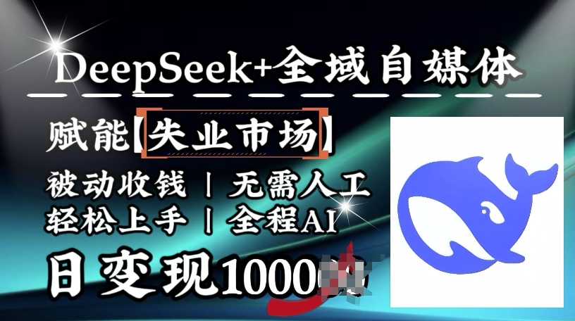 降维打击，Deepseek+全域自媒体，赋能失业市场，被动收钱，无需人工全程AI，日变现1k - 网创智库网创-网赚-电商-tk-出海-AI-抖音-快手-小红书-视频号-玩法-创业-小程序-公众号-私域-s粉网创智库