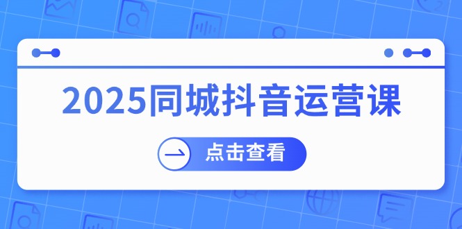 2025同城抖音运营课：涵盖实体店盈利，团购好处，助商家获取流量网创-网赚-电商-tk-出海-AI-抖音-快手-小红书-视频号-玩法-创业-小程序-公众号-私域-s粉网创智库