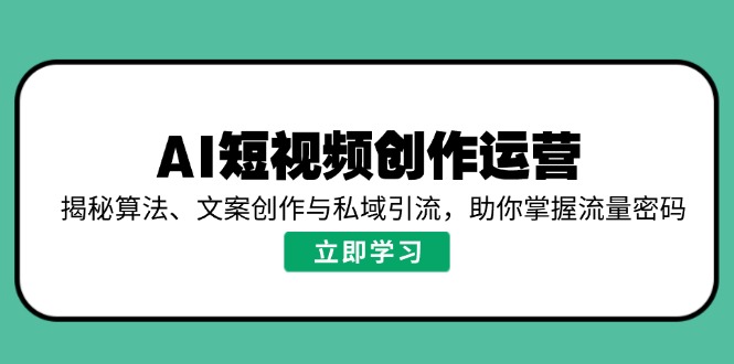 AI短视频创作运营，揭秘算法、文案创作与私域引流，助你掌握流量密码网创-网赚-电商-tk-出海-AI-抖音-快手-小红书-视频号-玩法-创业-小程序-公众号-私域-s粉网创智库