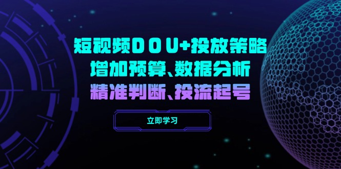 短视频DOU+投放策略，增加预算、数据分析、精准判断，投流起号网创-网赚-电商-tk-出海-AI-抖音-快手-小红书-视频号-玩法-创业-小程序-公众号-私域-s粉网创智库