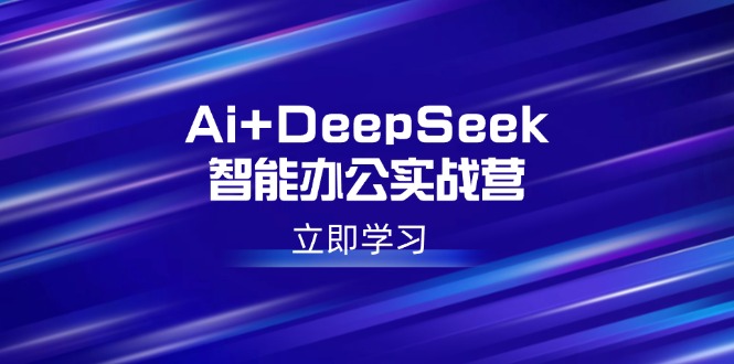 Ai+DeepSeek智能办公实战营：解锁AI写作、设计、PPT等高薪技能网创-网赚-电商-tk-出海-AI-抖音-快手-小红书-视频号-玩法-创业-小程序-公众号-私域-s粉网创智库