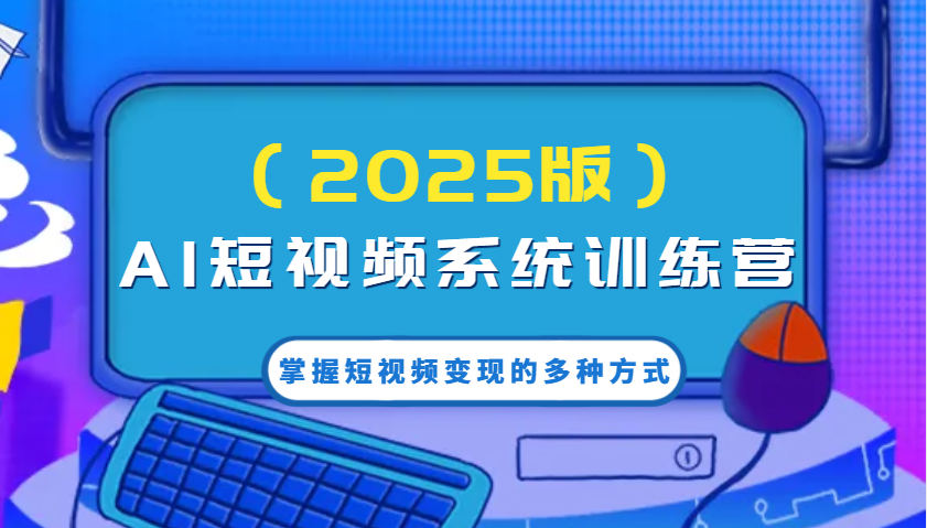 AI短视频系统训练营(2025版)掌握短视频变现的多种方式，结合AI技术提升创作效率！ - 网创智库网创-网赚-电商-tk-出海-AI-抖音-快手-小红书-视频号-玩法-创业-小程序-公众号-私域-s粉网创智库