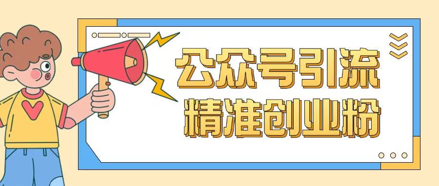 公众号引流创业粉玩法，0基础即可轻松掌握流量 - 网创智库网创-网赚-电商-tk-出海-AI-抖音-快手-小红书-视频号-玩法-创业-小程序-公众号-私域-s粉网创智库