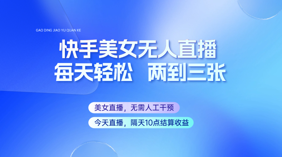 快手美女无人直播，每天最少一到两张，全程托管无需人工干涉 - 网创智库网创-网赚-电商-tk-出海-AI-抖音-快手-小红书-视频号-玩法-创业-小程序-公众号-私域-s粉网创智库