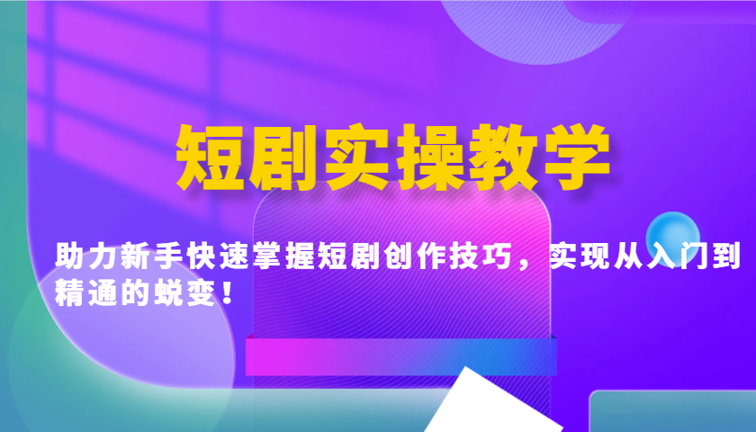 短剧实操教学，助力新手快速掌握短剧创作技巧，实现从入门到精通的蜕变！ - 网创智库网创-网赚-电商-tk-出海-AI-抖音-快手-小红书-视频号-玩法-创业-小程序-公众号-私域-s粉网创智库