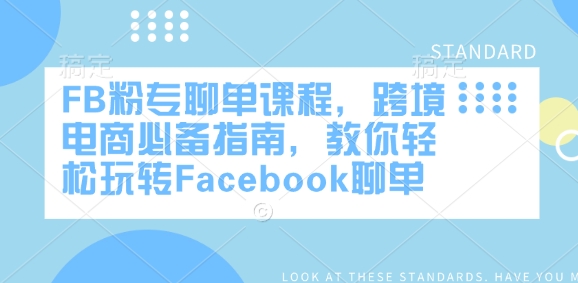 FB粉专聊单课程，跨境电商必备指南，教你轻松玩转Facebook聊单网创-网赚-电商-tk-出海-AI-抖音-快手-小红书-视频号-玩法-创业-小程序-公众号-私域-s粉网创智库