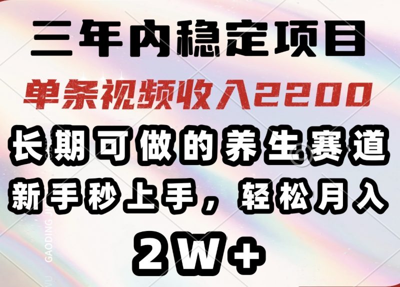 三年内稳定项目，长期可做的养生赛道，单条视频收入2200，新手秒上手，…网创-网赚-电商-tk-出海-AI-抖音-快手-小红书-视频号-玩法-创业-小程序-公众号-私域-s粉网创智库