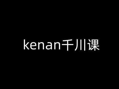 kenan千川课-kenan抖音电商巨量千川教程网创-网赚-电商-tk-出海-AI-抖音-快手-小红书-视频号-玩法-创业-小程序-公众号-私域-s粉网创智库