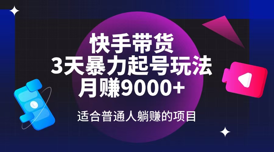 快手带货，3天起号暴力玩法，月赚9000+，适合普通人躺赚的项目 - 网创智库网创-网赚-电商-tk-出海-AI-抖音-快手-小红书-视频号-玩法-创业-小程序-公众号-私域-s粉网创智库