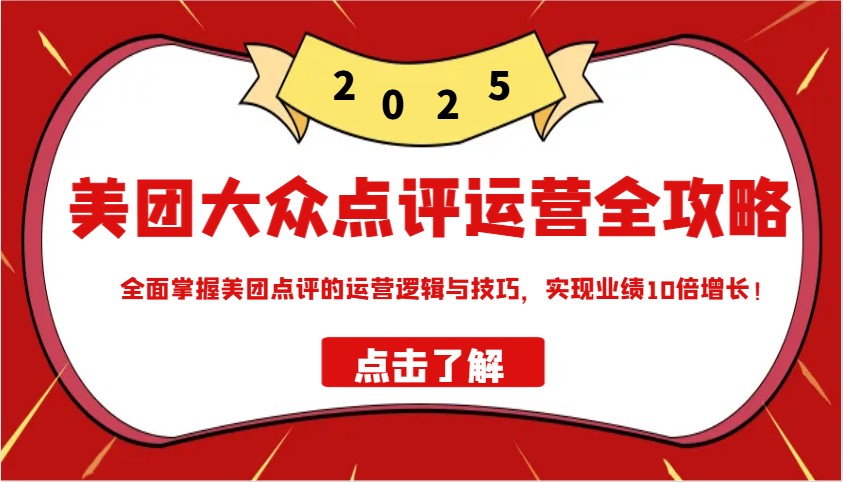 美团大众点评运营全攻略2025，全面掌握美团点评的运营逻辑与技巧，实现业绩10倍增长！ - 网创智库网创-网赚-电商-tk-出海-AI-抖音-快手-小红书-视频号-玩法-创业-小程序-公众号-私域-s粉网创智库