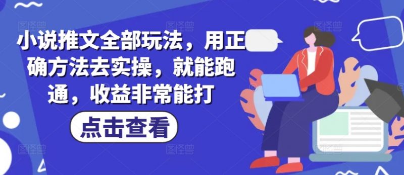 小说推文全部玩法，用正确方法去实操，就能跑通，收益非常能打网创-网赚-电商-tk-出海-AI-抖音-快手-小红书-视频号-玩法-创业-小程序-公众号-私域-s粉网创智库