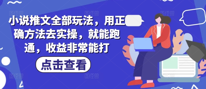 小说推文全部玩法，用正确方法去实操，就能跑通，收益非常能打 - 网创智库网创-网赚-电商-tk-出海-AI-抖音-快手-小红书-视频号-玩法-创业-小程序-公众号-私域-s粉网创智库