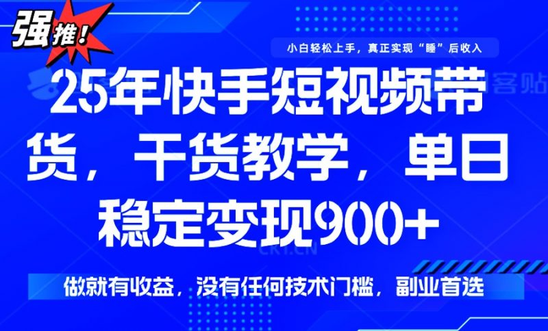 25年最新快手短视频带货,单日稳定变现900+,没有技术门槛,做就有收益网创-网赚-电商-tk-出海-AI-抖音-快手-小红书-视频号-玩法-创业-小程序-公众号-私域-s粉网创智库
