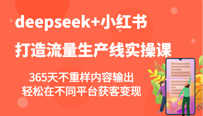deepseek+小红书打造流量生产线实操课，365天不重样内容输出，轻松在不同平台获客变现 - 网创智库网创-网赚-电商-tk-出海-AI-抖音-快手-小红书-视频号-玩法-创业-小程序-公众号-私域-s粉网创智库