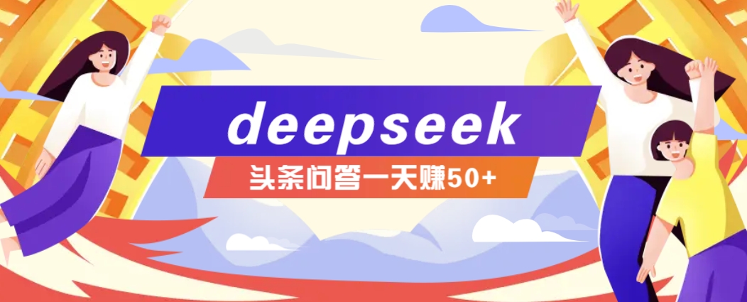 利用deepseek操作今日头条问答图文玩法，新手也能轻松上手，日收益50+ - 网创智库网创-网赚-电商-tk-出海-AI-抖音-快手-小红书-视频号-玩法-创业-小程序-公众号-私域-s粉网创智库
