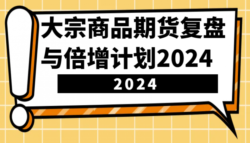 大宗商品期货复盘与倍增计划：识别市场趋势、优化交易策略，提升盈利能力！(更新)网创-网赚-电商-tk-出海-AI-抖音-快手-小红书-视频号-玩法-创业-小程序-公众号-私域-s粉网创智库