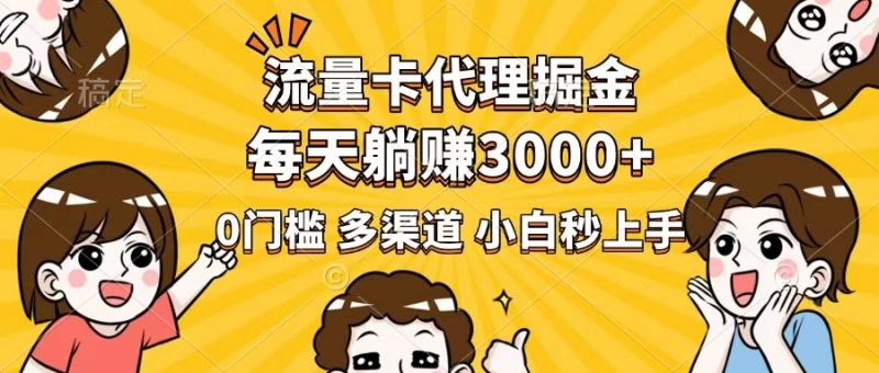 流量卡代理掘金，0门槛，每天躺赚3000+，多种推广渠道，新手小白轻松上手网创-网赚-电商-tk-出海-AI-抖音-快手-小红书-视频号-玩法-创业-小程序-公众号-私域-s粉网创智库