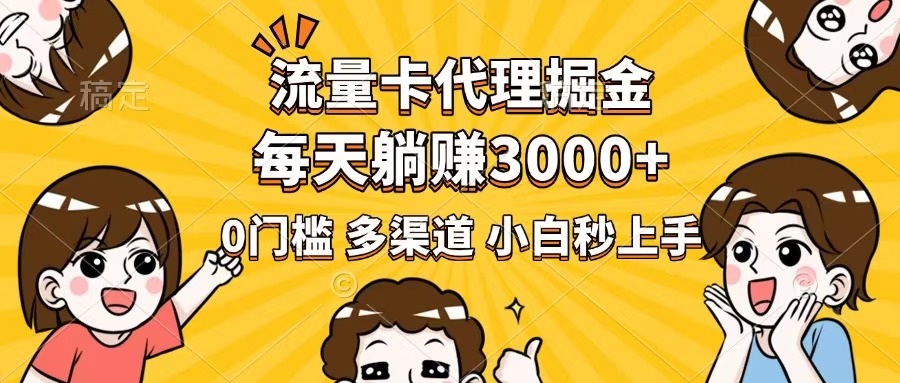 流量卡代理掘金，0门槛，每天躺赚3000+，多种推广渠道，新手小白轻松上手 - 网创智库网创-网赚-电商-tk-出海-AI-抖音-快手-小红书-视频号-玩法-创业-小程序-公众号-私域-s粉网创智库