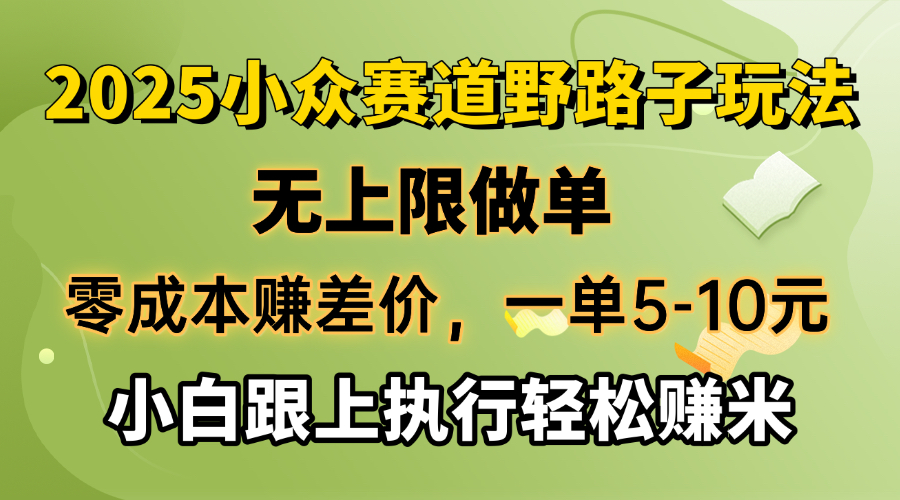 零成本赚差价，一单5-10元，无上限做单，2025小众赛道，跟上执行轻松赚米 - 网创智库网创-网赚-电商-tk-出海-AI-抖音-快手-小红书-视频号-玩法-创业-小程序-公众号-私域-s粉网创智库