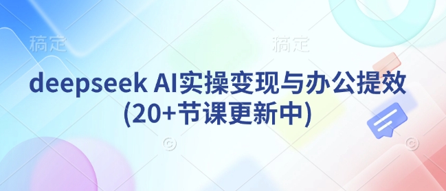 deepseek AI实操变现与办公提效(20+节课更新中)网创-网赚-电商-tk-出海-AI-抖音-快手-小红书-视频号-玩法-创业-小程序-公众号-私域-s粉网创智库