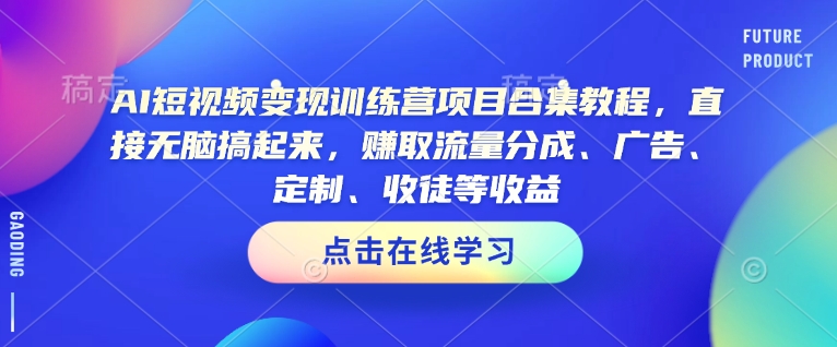 AI短视频变现训练营项目合集教程，直接无脑搞起来，赚取流量分成、广告、定制、收徒等收益(0302更新)网创-网赚-电商-tk-出海-AI-抖音-快手-小红书-视频号-玩法-创业-小程序-公众号-私域-s粉网创智库