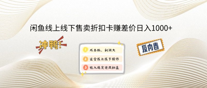 闲鱼线上,线下售卖折扣卡赚差价日入1000+网创-网赚-电商-tk-出海-AI-抖音-快手-小红书-视频号-玩法-创业-小程序-公众号-私域-s粉网创智库