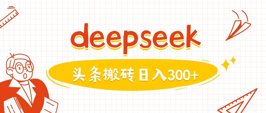 利用deepseek分钟一篇图文，做头条日入3张 - 网创智库网创-网赚-电商-tk-出海-AI-抖音-快手-小红书-视频号-玩法-创业-小程序-公众号-私域-s粉网创智库