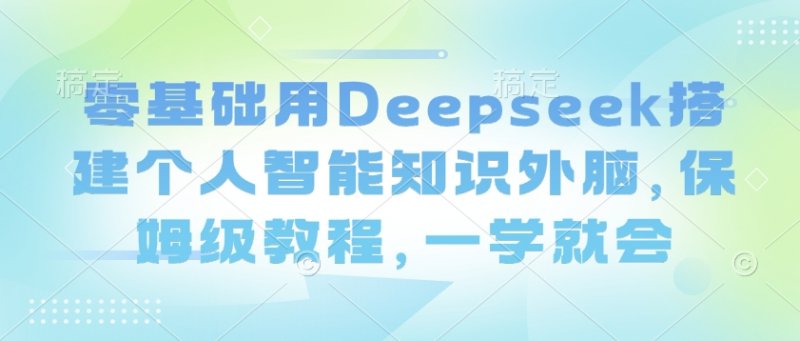 零基础用Deepseek搭建个人智能知识外脑，保姆级教程，一学就会网创-网赚-电商-tk-出海-AI-抖音-快手-小红书-视频号-玩法-创业-小程序-公众号-私域-s粉网创智库