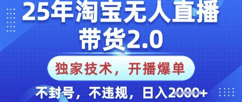25年淘宝无人直播带货2.0.独家技术，开播爆单，纯小白易上手，不封号，不违规，日入多张【揭秘】网创-网赚-电商-tk-出海-AI-抖音-快手-小红书-视频号-玩法-创业-小程序-公众号-私域-s粉网创智库