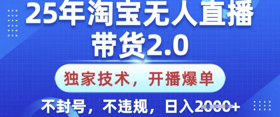 25年淘宝无人直播带货2.0.独家技术，开播爆单，纯小白易上手，不封号，不违规，日入多张【揭秘】 - 网创智库网创-网赚-电商-tk-出海-AI-抖音-快手-小红书-视频号-玩法-创业-小程序-公众号-私域-s粉网创智库