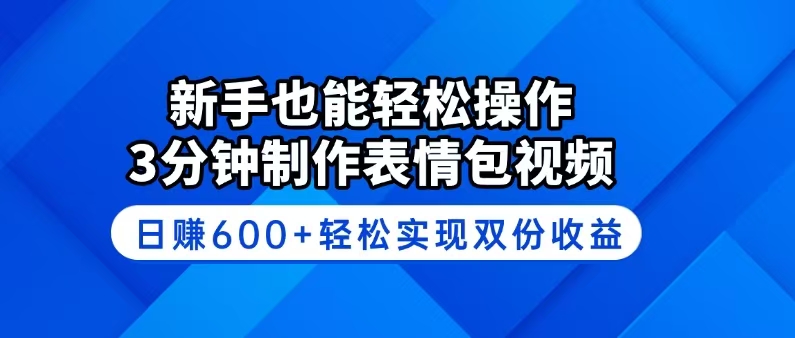 新手也能轻松操作！3分钟制作表情包视频，日赚600+轻松实现双份收益网创-网赚-电商-tk-出海-AI-抖音-快手-小红书-视频号-玩法-创业-小程序-公众号-私域-s粉网创智库