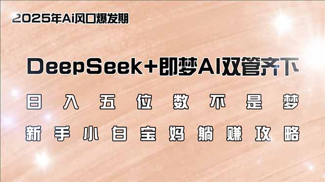 日入五位数不是梦，DeepSeek+即梦AI双管齐下，新手小白宝妈躺赚攻略网创-网赚-电商-tk-出海-AI-抖音-快手-小红书-视频号-玩法-创业-小程序-公众号-私域-s粉网创智库