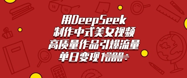用DeepSeek制作中式美女视频，高质量作品引爆流量，单日变现多张网创-网赚-电商-tk-出海-AI-抖音-快手-小红书-视频号-玩法-创业-小程序-公众号-私域-s粉网创智库