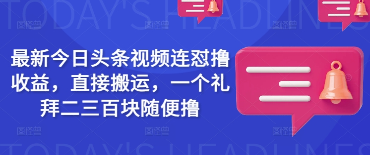 最新今日头条视频连怼撸收益，直接搬运，一个礼拜二三百块随便撸网创-网赚-电商-tk-出海-AI-抖音-快手-小红书-视频号-玩法-创业-小程序-公众号-私域-s粉网创智库