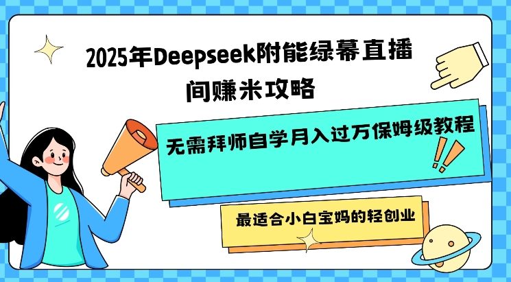 2025年Deepseek附能绿幕直播间挣米攻略无需拜师自学月入过W保姆级教程，最适合小白宝妈的轻创业网创-网赚-电商-tk-出海-AI-抖音-快手-小红书-视频号-玩法-创业-小程序-公众号-私域-s粉网创智库