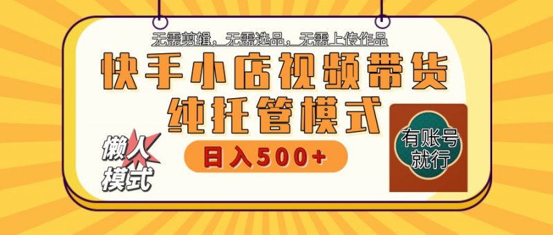 快手小店托管带货 2025新风口 批量自动剪辑爆款 月入5000+ 上不封顶网创-网赚-电商-tk-出海-AI-抖音-快手-小红书-视频号-玩法-创业-小程序-公众号-私域-s粉网创智库