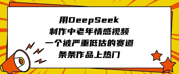 用DeepSeek制作中老年情感视频，一个被严重低估的赛道，条条作品上热门网创-网赚-电商-tk-出海-AI-抖音-快手-小红书-视频号-玩法-创业-小程序-公众号-私域-s粉网创智库