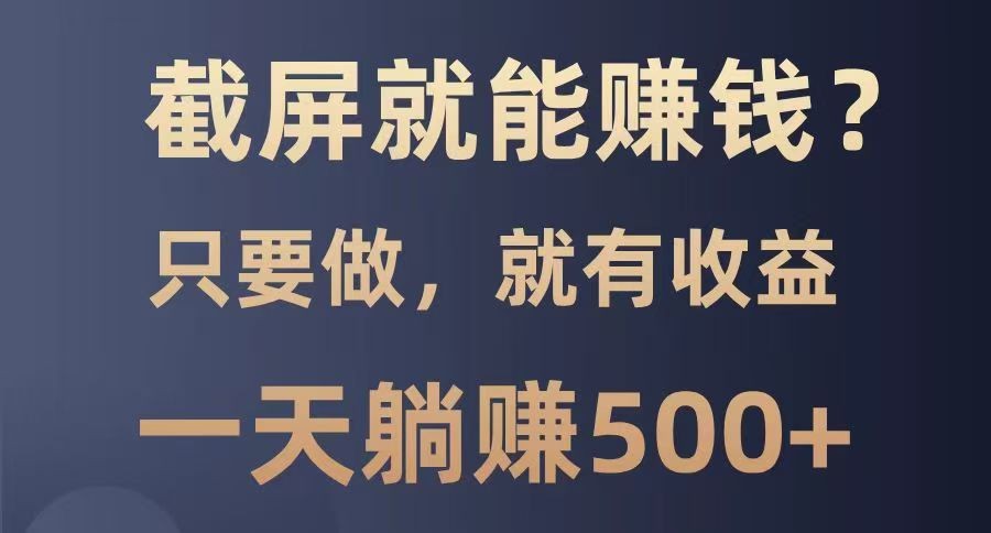 截屏就能赚钱？0门槛，只要做，100%有收益的一个项目，一天躺赚500+ - 网创智库网创-网赚-电商-tk-出海-AI-抖音-快手-小红书-视频号-玩法-创业-小程序-公众号-私域-s粉网创智库