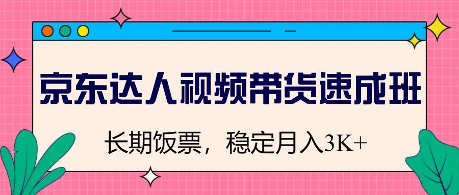 京东达人视频带货速成班，长期饭票，稳定月入3K - 网创智库网创-网赚-电商-tk-出海-AI-抖音-快手-小红书-视频号-玩法-创业-小程序-公众号-私域-s粉网创智库