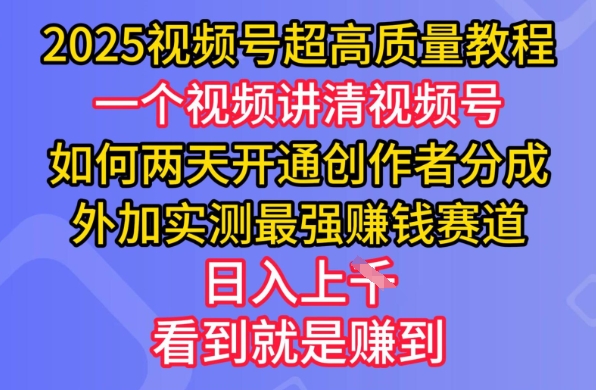 2025视频号超高质量教程，两天开通创作者分成，外加实测最强挣钱赛道，日入多张网创-网赚-电商-tk-出海-AI-抖音-快手-小红书-视频号-玩法-创业-小程序-公众号-私域-s粉网创智库