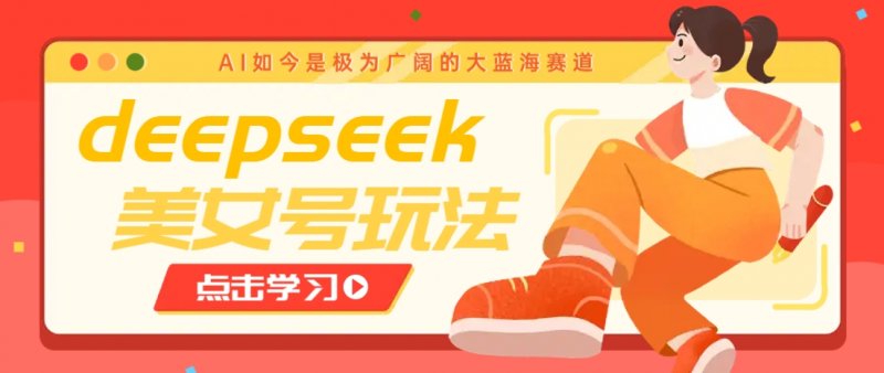 借助deepseek创作出各种风格的美女视频，7天快速涨粉，多种变现月入万元网创-网赚-电商-tk-出海-AI-抖音-快手-小红书-视频号-玩法-创业-小程序-公众号-私域-s粉网创智库