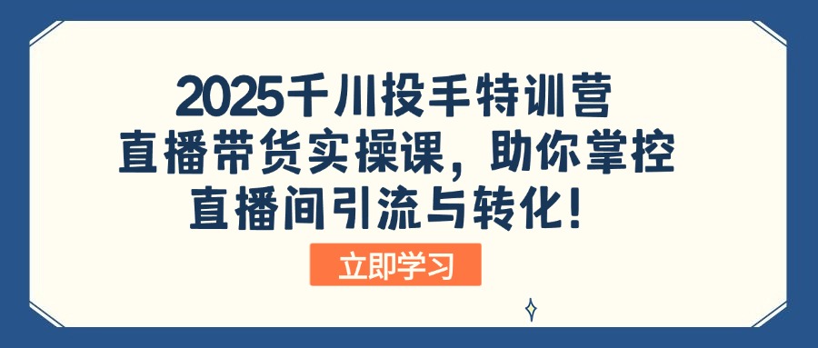 2025千川投手特训营：直播带货实操课，助你掌控直播间引流与转化！ - 网创智库网创-网赚-电商-tk-出海-AI-抖音-快手-小红书-视频号-玩法-创业-小程序-公众号-私域-s粉网创智库